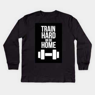 Train Hard Or Go Home Kids Long Sleeve T-Shirt